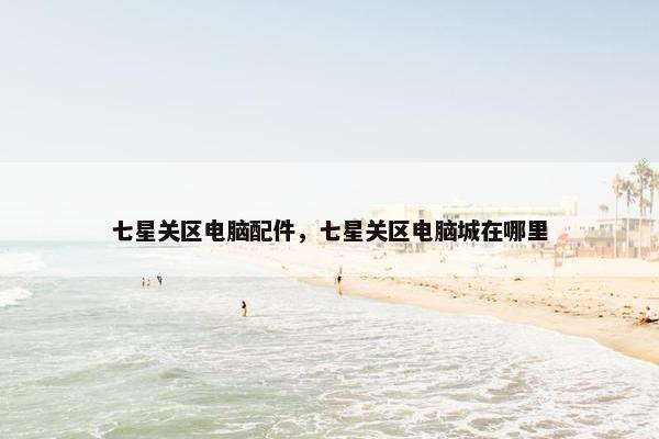 七星关区电脑配件，七星关区电脑城在哪里