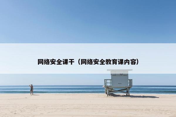 网络安全课干（网络安全教育课内容）