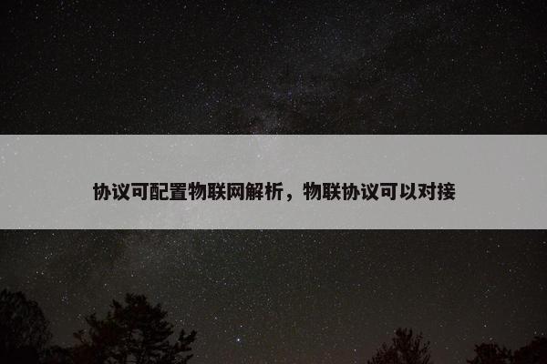 协议可配置物联网解析，物联协议可以对接