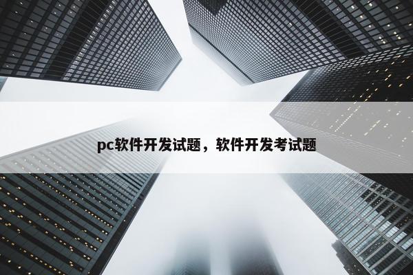 pc软件开发试题，软件开发考试题