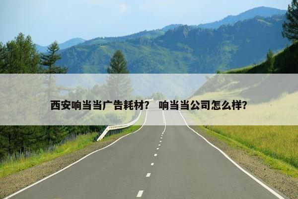 西安响当当广告耗材？ 响当当公司怎么样？
