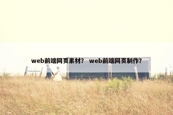 web前端网页素材？ web前端网页制作？