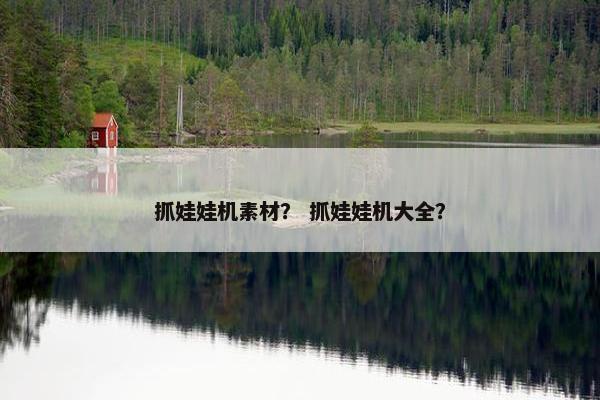 抓娃娃机素材？ 抓娃娃机大全？
