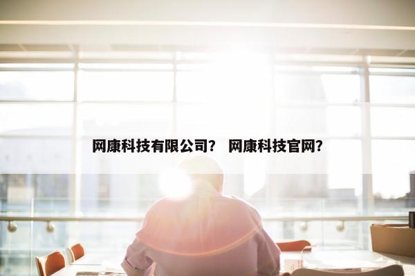 网康科技有限公司？ 网康科技官网？