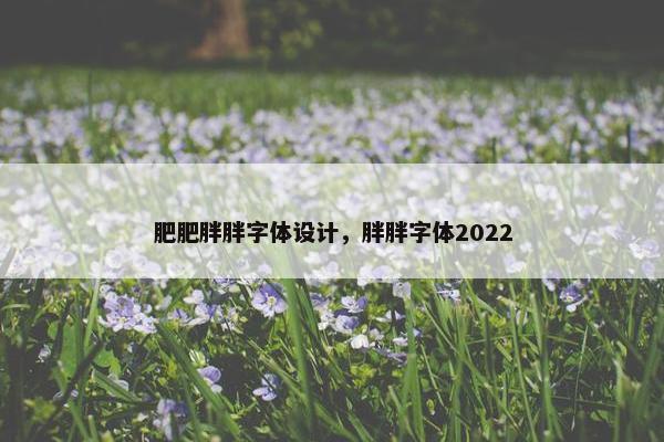 肥肥胖胖字体设计，胖胖字体2022