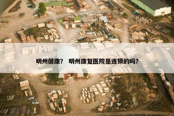 明州健康？ 明州康复医院是连锁的吗？