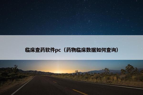 临床查药软件pc（药物临床数据如何查询）