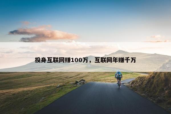 投身互联网赚100万，互联网年赚千万