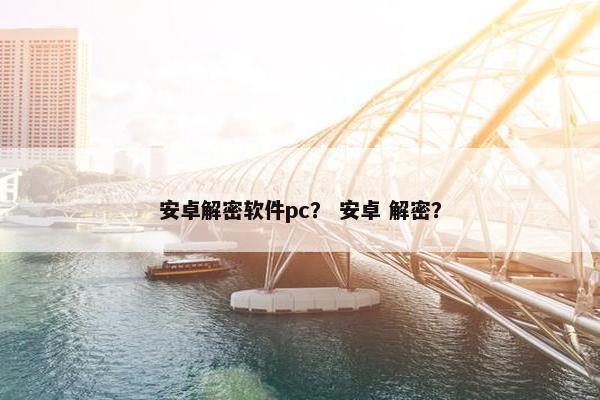 安卓解密软件pc？ 安卓 解密？
