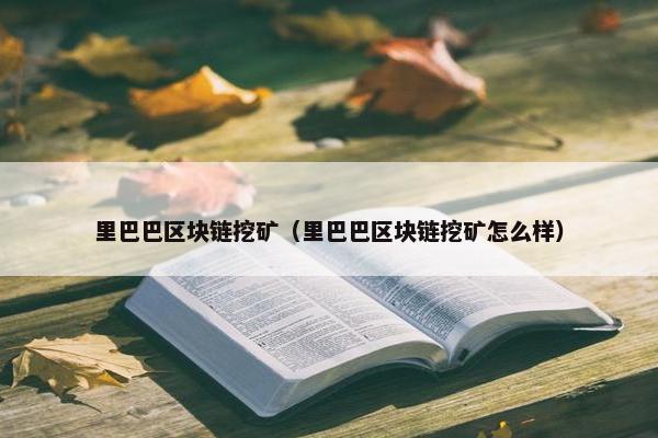 里巴巴区块链挖矿（里巴巴区块链挖矿怎么样）