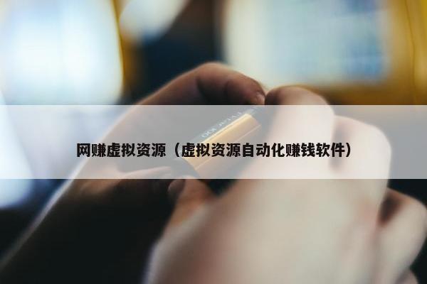 网赚虚拟资源（虚拟资源自动化赚钱软件）