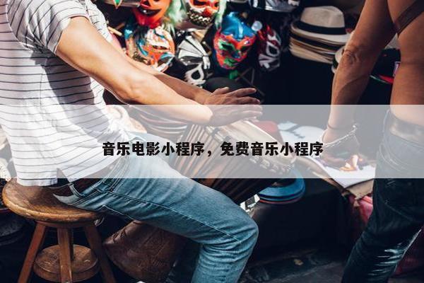 音乐电影小程序，免费音乐小程序