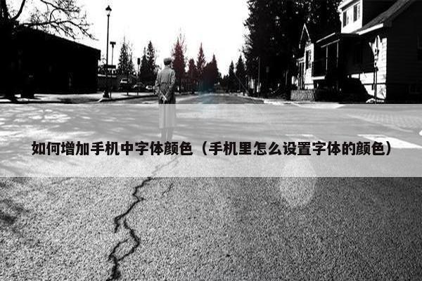 如何增加手机中字体颜色（手机里怎么设置字体的颜色）