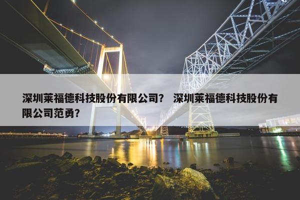 深圳莱福德科技股份有限公司？ 深圳莱福德科技股份有限公司范勇？