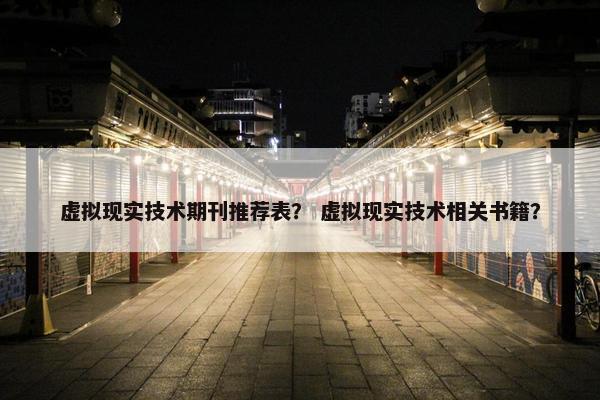 虚拟现实技术期刊推荐表？ 虚拟现实技术相关书籍？
