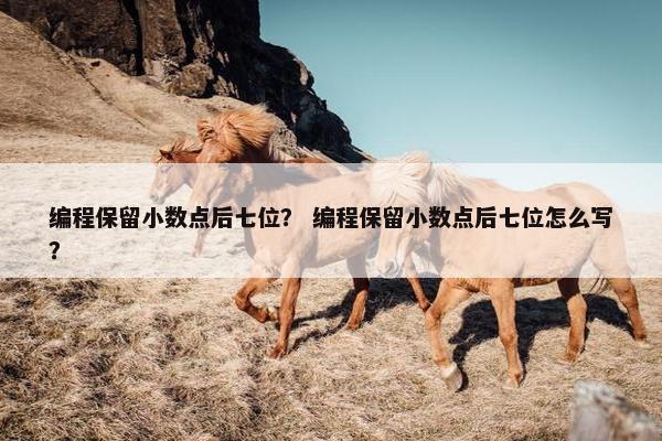 编程保留小数点后七位？ 编程保留小数点后七位怎么写？