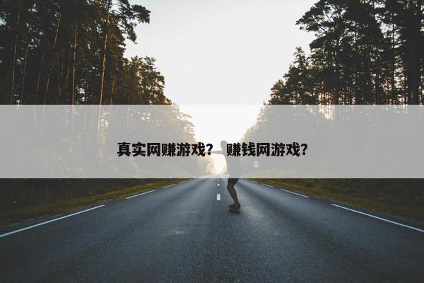 真实网赚游戏？ 赚钱网游戏？