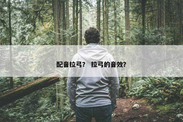 配音拉弓？ 拉弓的音效？