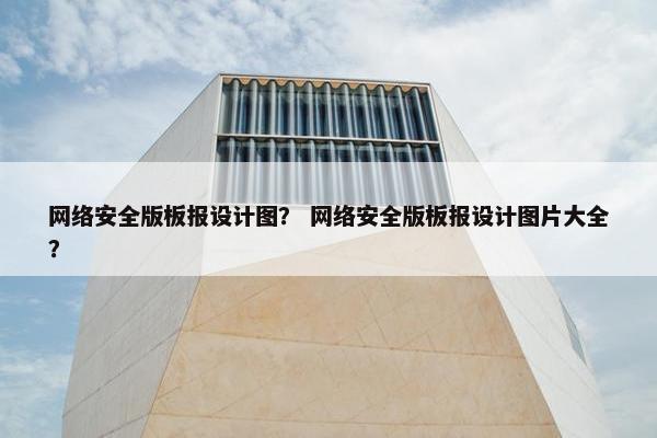 网络安全版板报设计图？ 网络安全版板报设计图片大全？
