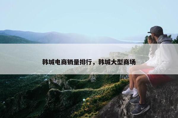 韩城电商销量排行，韩城大型商场