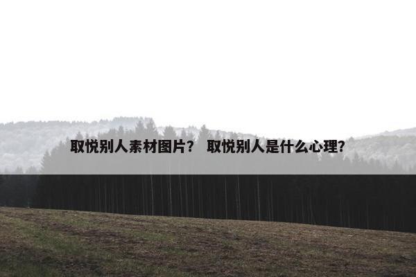 取悦别人素材图片？ 取悦别人是什么心理？