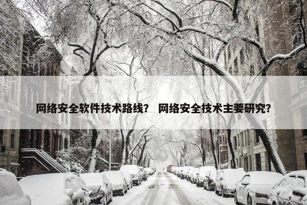 网络安全软件技术路线？ 网络安全技术主要研究？