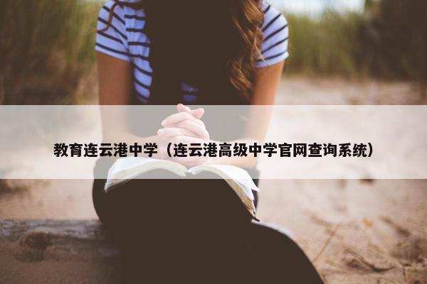 教育连云港中学（连云港高级中学官网查询系统）