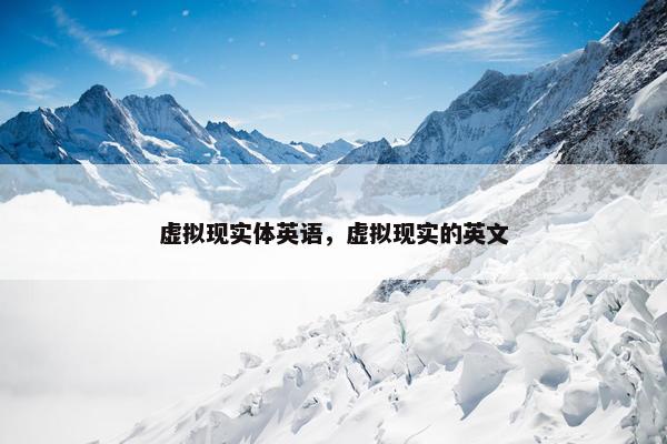 虚拟现实体英语，虚拟现实的英文