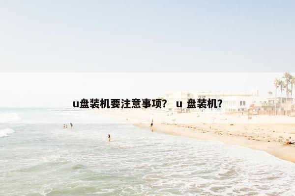 u盘装机要注意事项？ u 盘装机？
