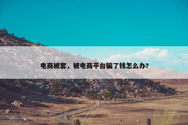 电商被套，被电商平台骗了钱怎么办?