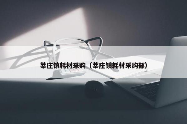 莘庄镇耗材采购（莘庄镇耗材采购部）