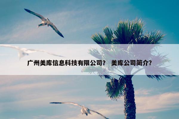 广州美库信息科技有限公司？ 美库公司简介？