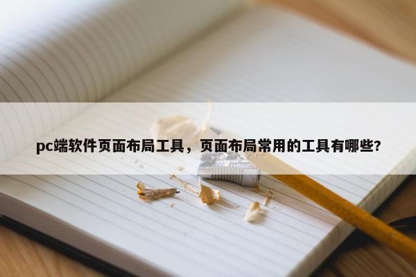 pc端软件页面布局工具，页面布局常用的工具有哪些?