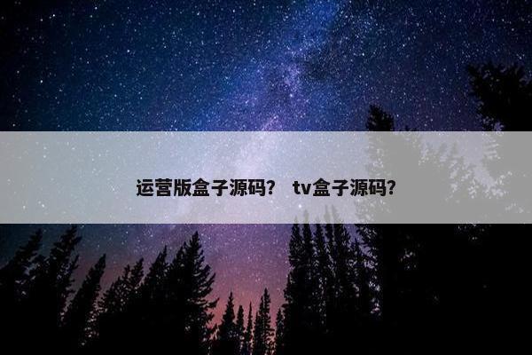 运营版盒子源码？ tv盒子源码？