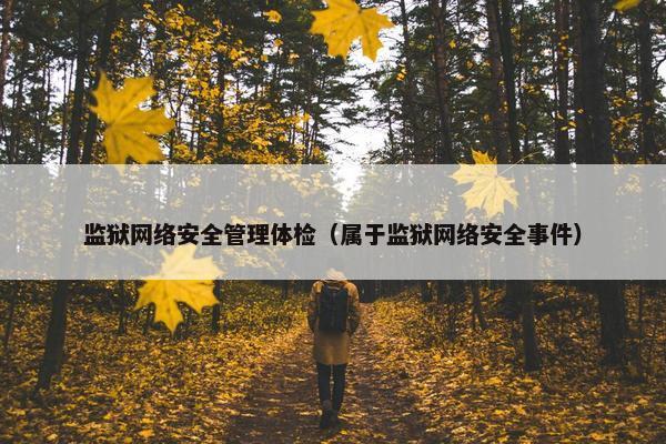 监狱网络安全管理体检（属于监狱网络安全事件）