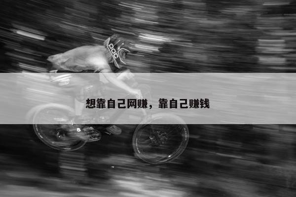 想靠自己网赚，靠自己赚钱