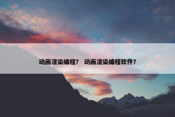 动画渲染编程？ 动画渲染编程软件？