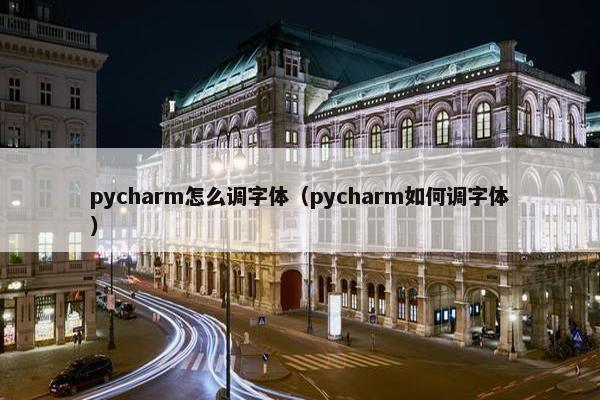 pycharm怎么调字体（pycharm如何调字体）