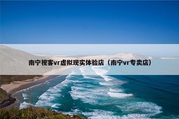 南宁视客vr虚拟现实体验店（南宁vr专卖店）