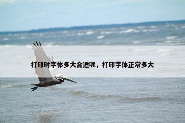 打印时字体多大合适呢，打印字体正常多大
