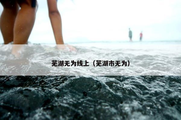 芜湖无为线上（芜湖市无为）