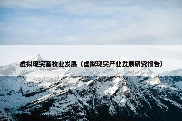 虚拟现实畜牧业发展（虚拟现实产业发展研究报告）
