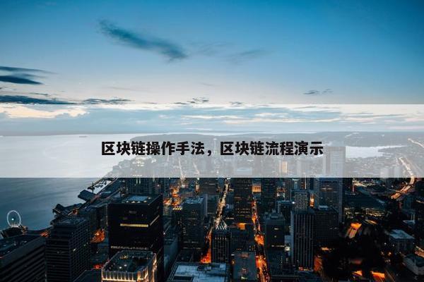 区块链操作手法，区块链流程演示