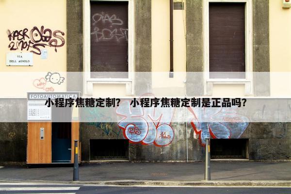 小程序焦糖定制？ 小程序焦糖定制是正品吗？