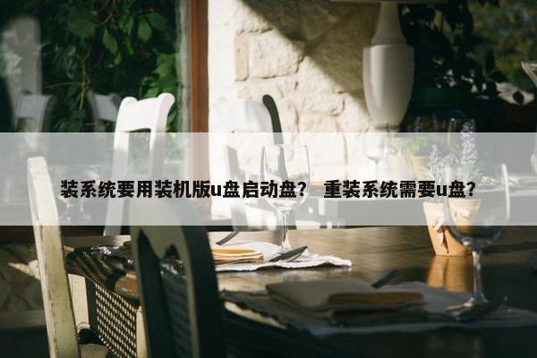 装系统要用装机版u盘启动盘？ 重装系统需要u盘？