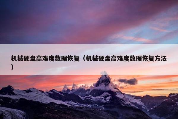 机械硬盘高难度数据恢复（机械硬盘高难度数据恢复方法）