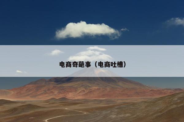 电商奇葩事（电商吐槽）
