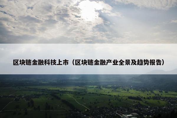 区块链金融科技上市（区块链金融产业全景及趋势报告）