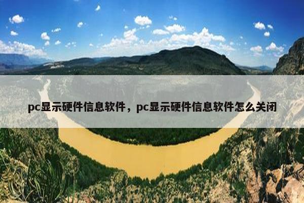pc显示硬件信息软件，pc显示硬件信息软件怎么关闭
