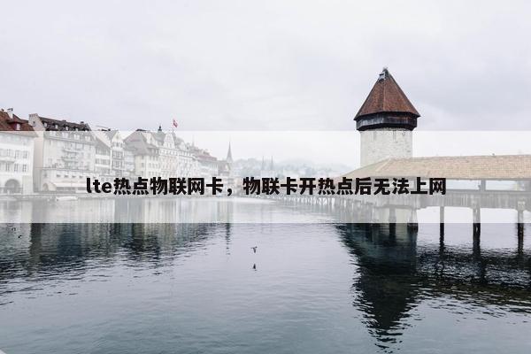 lte热点物联网卡，物联卡开热点后无法上网